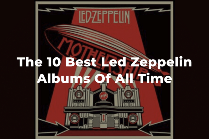 The 10 Best Led Zeppelin Albums Of All time